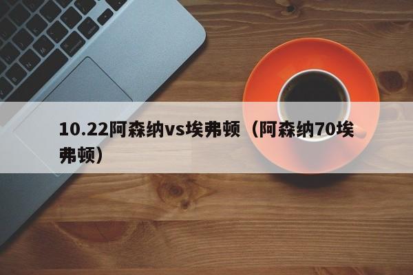 10.22阿森纳vs埃弗顿（阿森纳70埃弗顿）