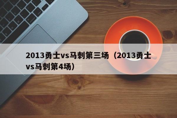 2013勇士vs马刺第三场（2013勇士vs马刺第4场）