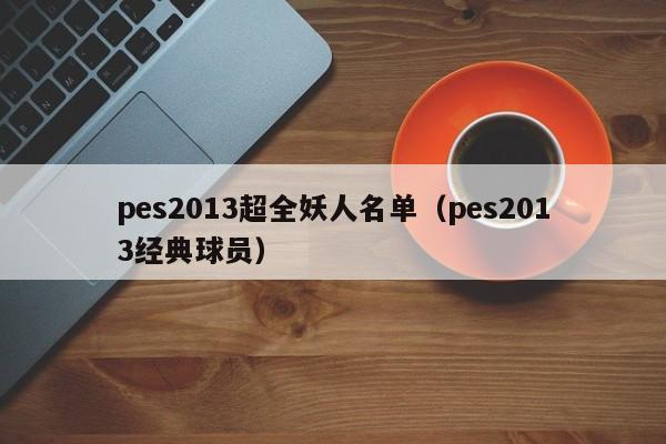 pes2013超全妖人名单（pes2013经典球员）