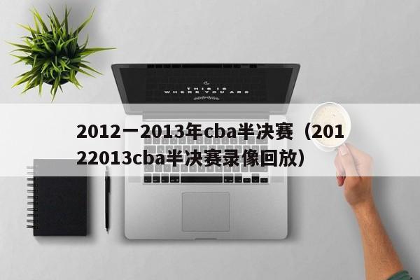 2012一2013年cba半决赛（20122013cba半决赛录像回放）