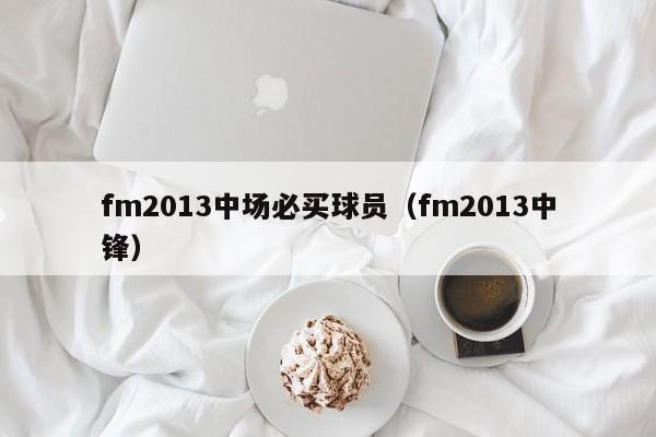 fm2013中场必买球员（fm2013中锋）