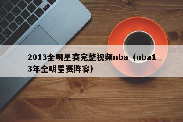 2013全明星赛完整视频nba（nba13年全明星赛阵容）