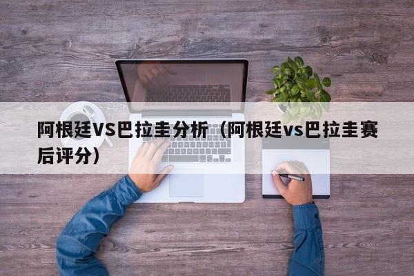 阿根廷VS巴拉圭分析（阿根廷vs巴拉圭赛后评分）