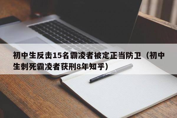 初中生反击15名霸凌者被定正当防卫（初中生刺死霸凌者获刑8年知乎）