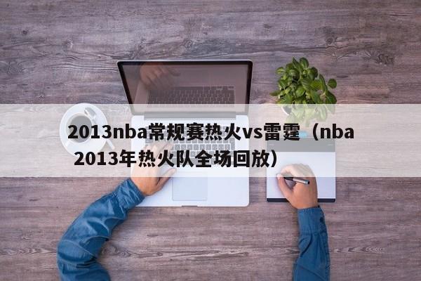 2013nba常规赛热火vs雷霆（nba 2013年热火队全场回放）