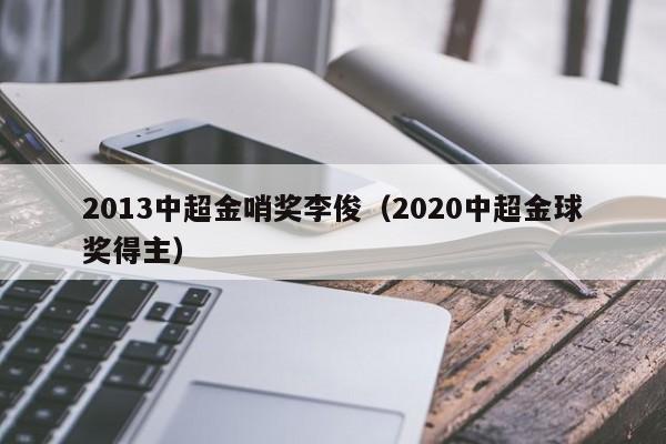 2013中超金哨奖李俊（2020中超金球奖得主）