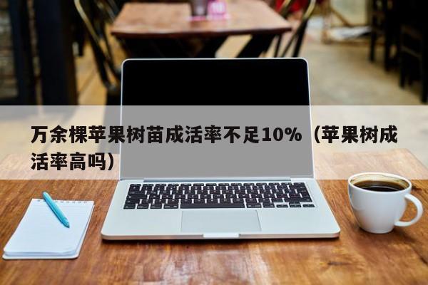 万余棵苹果树苗成活率不足10%（苹果树成活率高吗）