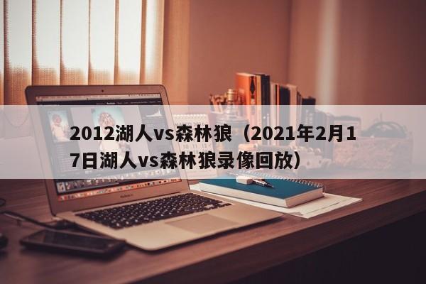 2012湖人vs森林狼（2021年2月17日湖人vs森林狼录像回放）