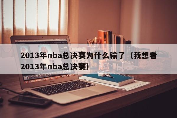 2013年nba总决赛为什么输了（我想看2013年nba总决赛）