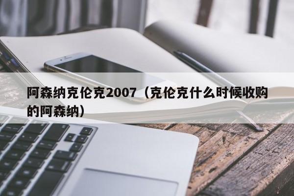 阿森纳克伦克2007（克伦克什么时候收购的阿森纳）