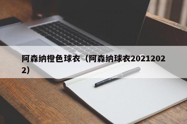 阿森纳橙色球衣（阿森纳球衣20212022）