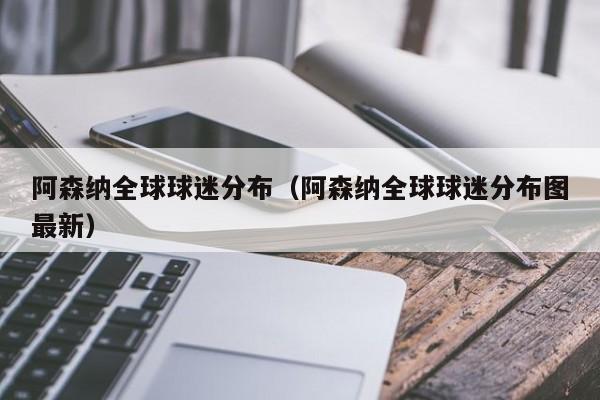 阿森纳全球球迷分布（阿森纳全球球迷分布图最新）