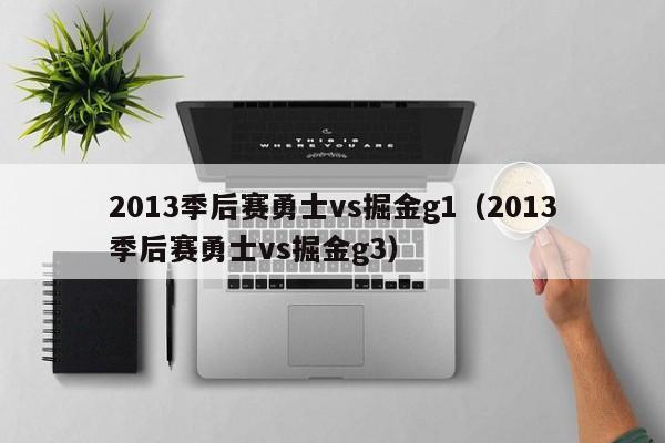 2013季后赛勇士vs掘金g1（2013季后赛勇士vs掘金g3）