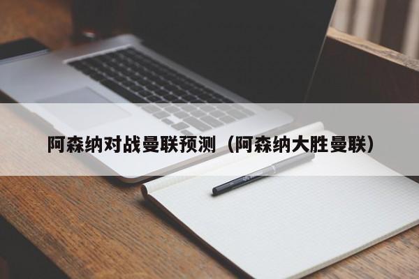 阿森纳对战曼联预测（阿森纳大胜曼联）