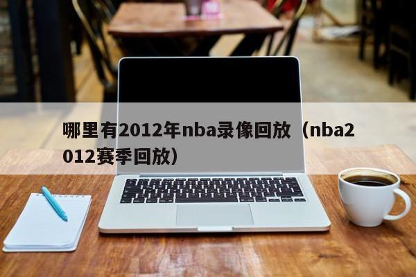 哪里有2012年nba录像回放（nba2012赛季回放）