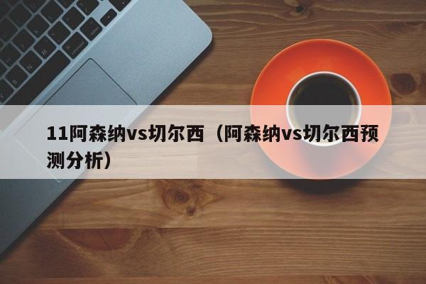 11阿森纳vs切尔西（阿森纳vs切尔西预测分析）