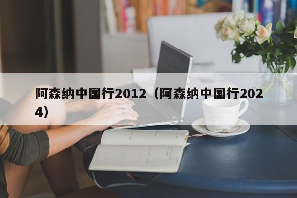 阿森纳中国行2012（阿森纳中国行2024）