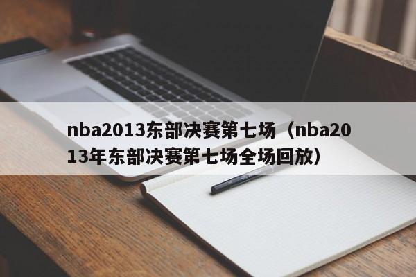 nba2013东部决赛第七场（nba2013年东部决赛第七场全场回放）