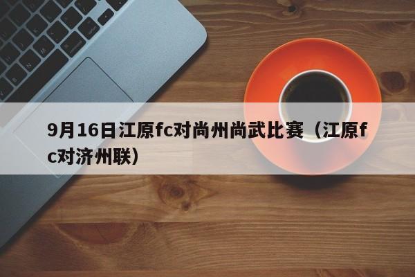 9月16日江原fc对尚州尚武比赛（江原fc对济州联）