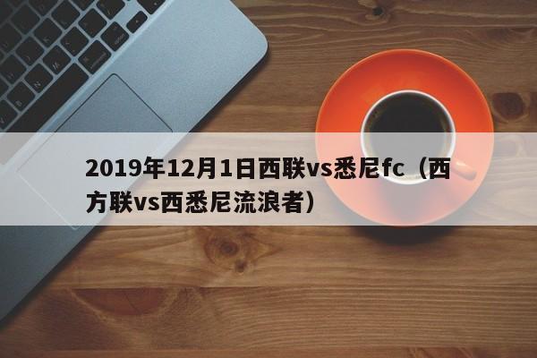 2019年12月1日西联vs悉尼fc（西方联vs西悉尼流浪者）