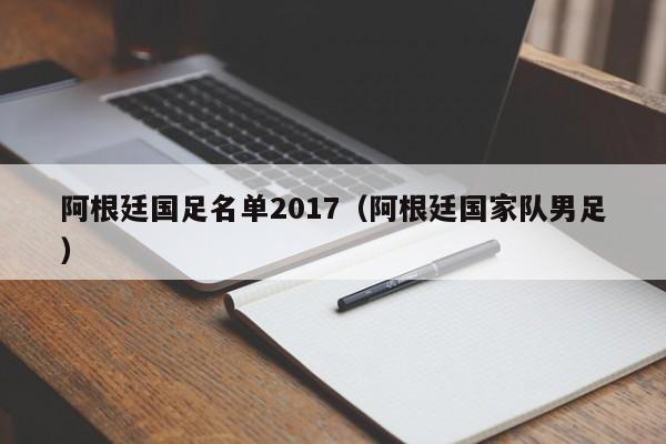 阿根廷国足名单2017（阿根廷国家队男足）