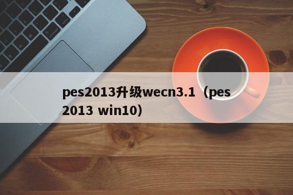 pes2013升级wecn3.1（pes2013 win10）