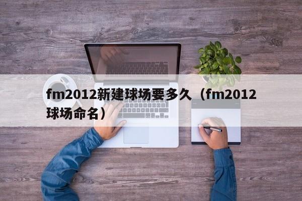 fm2012新建球场要多久（fm2012球场命名）