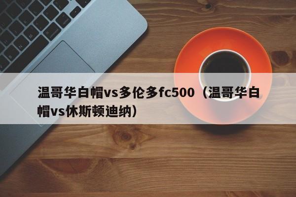 温哥华白帽vs多伦多fc500（温哥华白帽vs休斯顿迪纳）