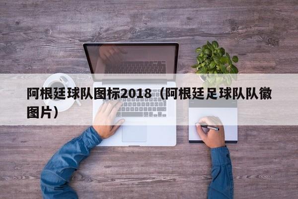 阿根廷球队图标2018（阿根廷足球队队徽图片）