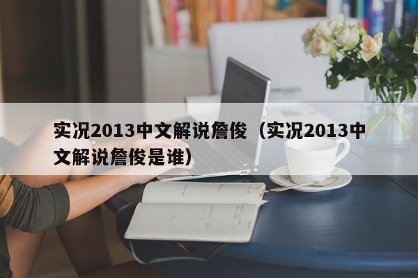 实况2013中文解说詹俊（实况2013中文解说詹俊是谁）