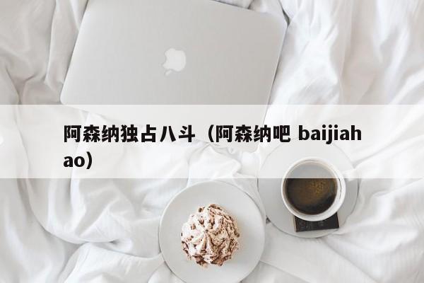 阿森纳独占八斗（阿森纳吧 baijiahao）