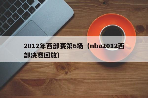 2012年西部赛第6场（nba2012西部决赛回放）