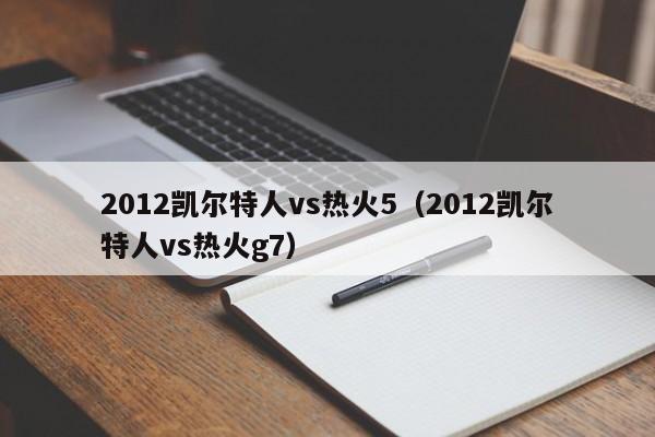 2012凯尔特人vs热火5（2012凯尔特人vs热火g7）