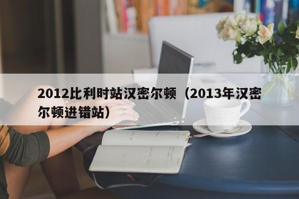 2012比利时站汉密尔顿（2013年汉密尔顿进错站）