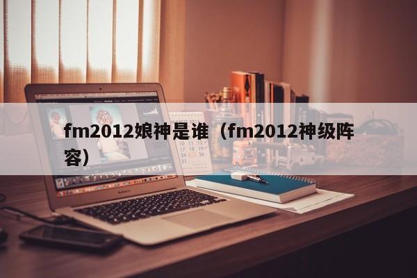 fm2012娘神是谁（fm2012神级阵容）