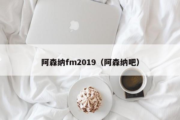 阿森纳fm2019（阿森纳吧）