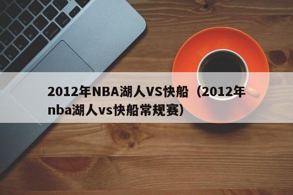 2012年NBA湖人VS快船（2012年nba湖人vs快船常规赛）