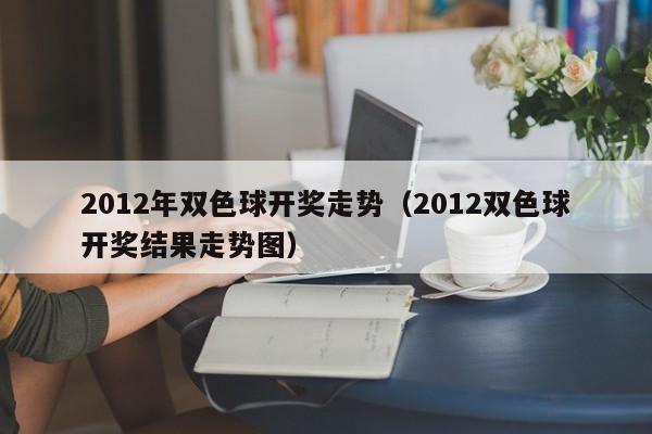 2012年双色球开奖走势（2012双色球开奖结果走势图）