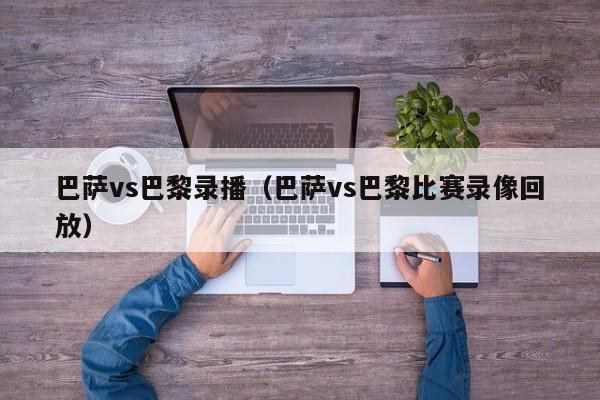 巴萨vs巴黎录播（巴萨vs巴黎比赛录像回放）