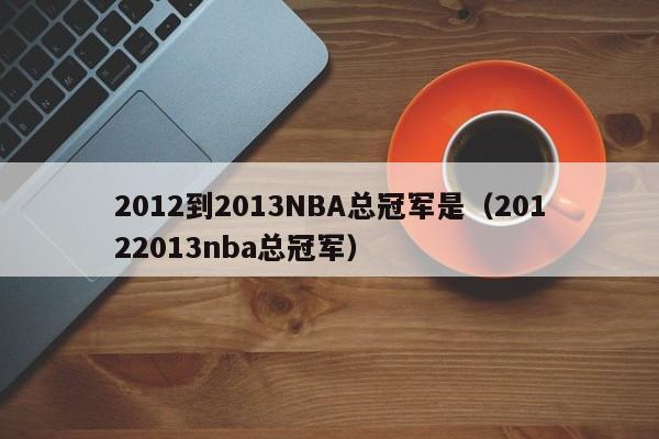 2012到2013NBA总冠军是（20122013nba总冠军）