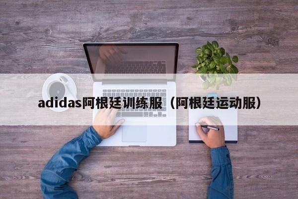 adidas阿根廷训练服（阿根廷运动服）