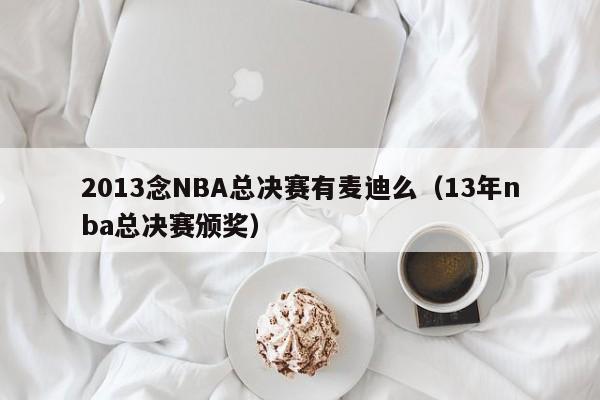 2013念NBA总决赛有麦迪么（13年nba总决赛颁奖）