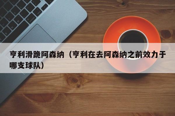 亨利滑跪阿森纳（亨利在去阿森纳之前效力于哪支球队）