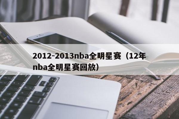 2012-2013nba全明星赛（12年nba全明星赛回放）