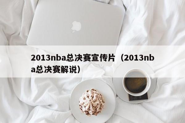 2013nba总决赛宣传片（2013nba总决赛解说）