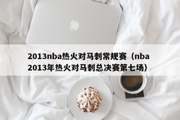 2013nba热火对马刺常规赛（nba 2013年热火对马刺总决赛第七场）