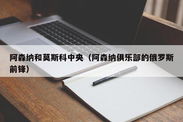 阿森纳和莫斯科中央（阿森纳俱乐部的俄罗斯前锋）