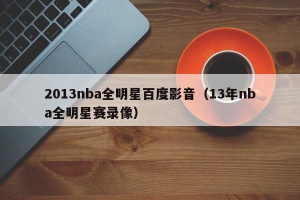 2013nba全明星百度影音（13年nba全明星赛录像）