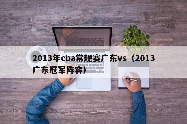 2013年cba常规赛广东vs（2013广东冠军阵容）