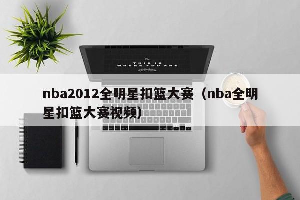 nba2012全明星扣篮大赛（nba全明星扣篮大赛视频）